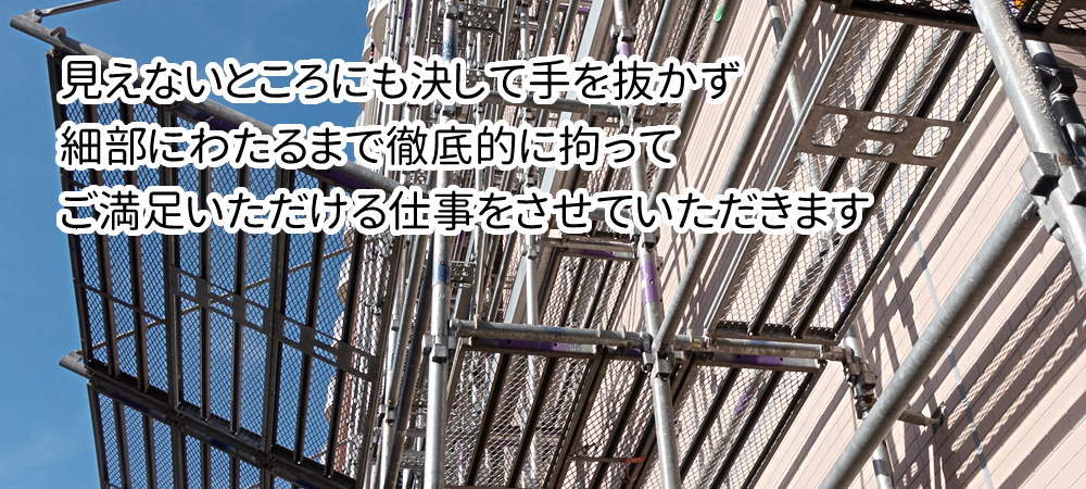 見えないところにも決して手を抜かず細部にわたるまで徹底的に拘ってご満足いただける仕事をさせていただきます